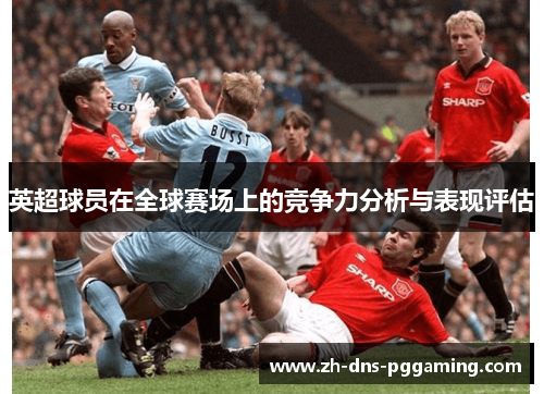 英超球员在全球赛场上的竞争力分析与表现评估