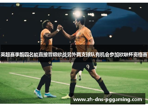 英超赛季前四名能直接晋级欧战另外两支球队有机会参加欧联杯资格赛