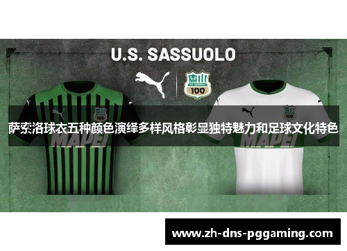 萨索洛球衣五种颜色演绎多样风格彰显独特魅力和足球文化特色