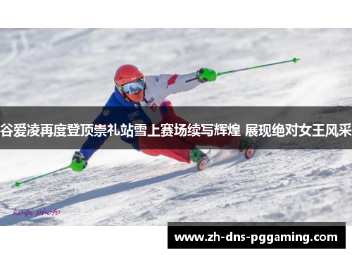谷爱凌再度登顶崇礼站雪上赛场续写辉煌 展现绝对女王风采