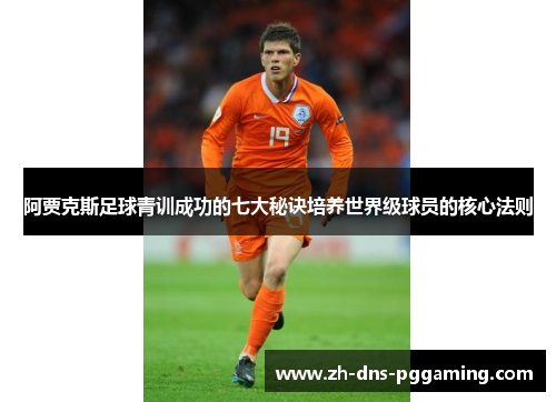 阿贾克斯足球青训成功的七大秘诀培养世界级球员的核心法则
