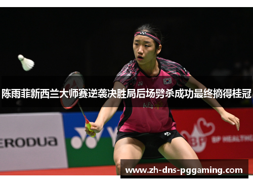 陈雨菲新西兰大师赛逆袭决胜局后场劈杀成功最终摘得桂冠