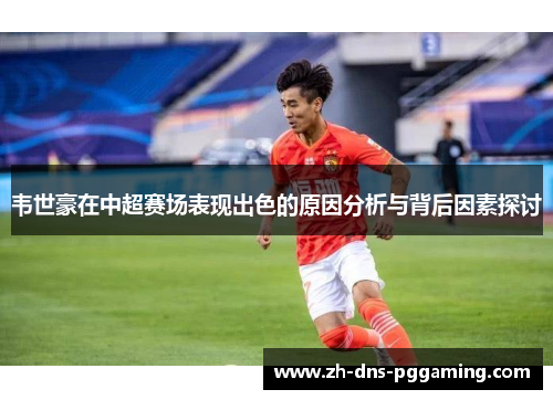 韦世豪在中超赛场表现出色的原因分析与背后因素探讨