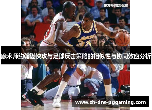 魔术师约翰逊快攻与足球反击策略的相似性与协同效应分析