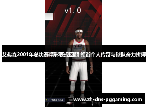 艾弗森2001年总决赛精彩表现回顾 领衔个人传奇与球队奋力拼搏