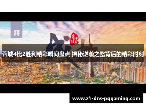 蓉城4比2胜利精彩瞬间盘点 揭秘逆袭之路背后的精彩时刻