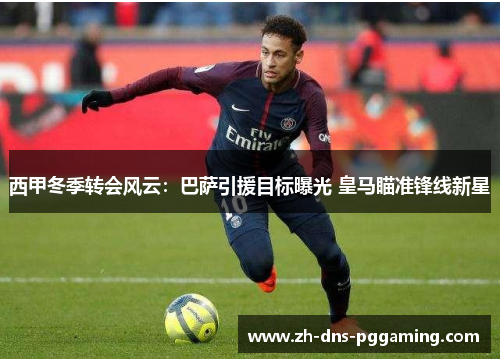 西甲冬季转会风云：巴萨引援目标曝光 皇马瞄准锋线新星