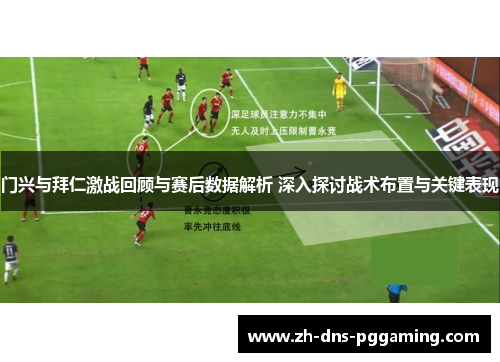 门兴与拜仁激战回顾与赛后数据解析 深入探讨战术布置与关键表现