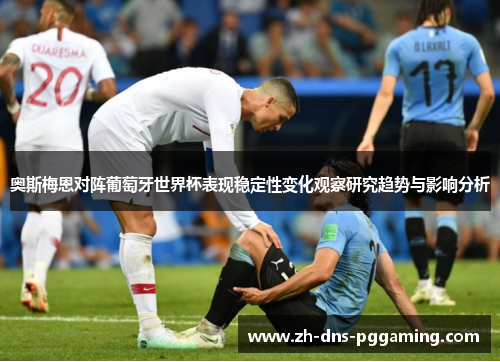 奥斯梅恩对阵葡萄牙世界杯表现稳定性变化观察研究趋势与影响分析
