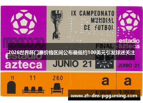 2026世界杯门票价格区间公布最低约100美元引发球迷关注