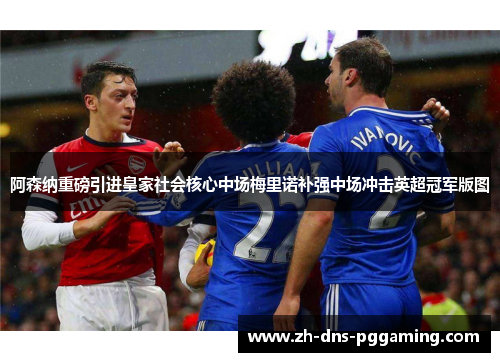 阿森纳重磅引进皇家社会核心中场梅里诺补强中场冲击英超冠军版图