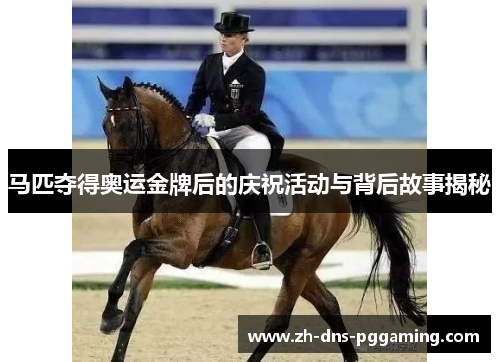 马匹夺得奥运金牌后的庆祝活动与背后故事揭秘