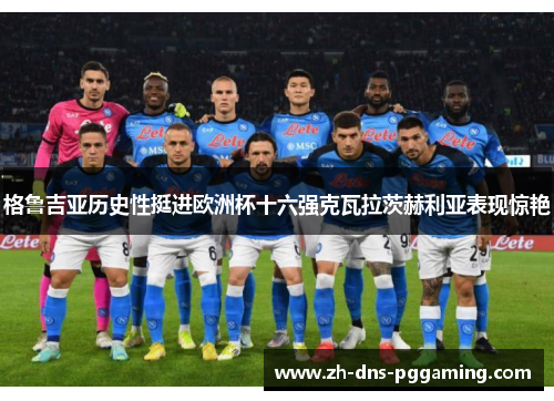 格鲁吉亚历史性挺进欧洲杯十六强克瓦拉茨赫利亚表现惊艳